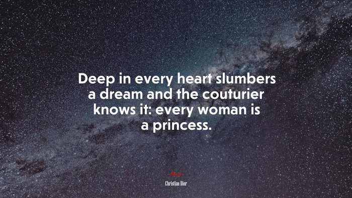 Deep in every heart slumbers a dream and the couturier knows it: every woman is a princess. | Christian Dior quote