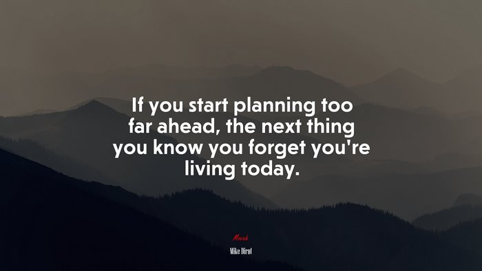 If you start planning too far ahead, the next thing you know you forget you’re living today. | Mike Dirnt quote