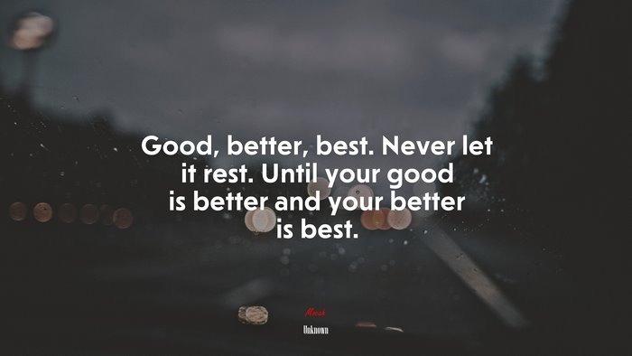 Good, better, best. Never let it rest. Until your good is better and your better is best. | Unknown quote