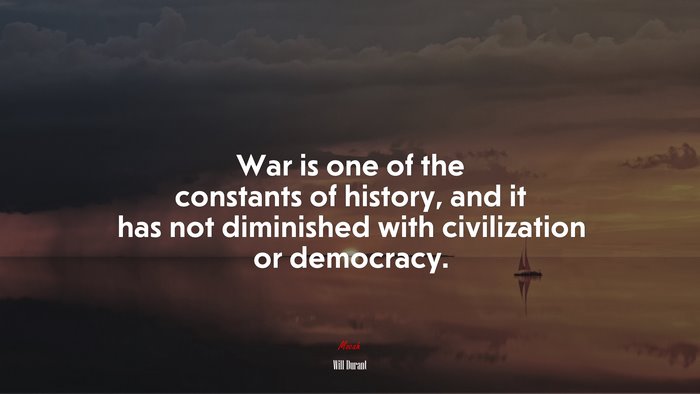 War is one of the constants of history, and it has not diminished with civilization or democracy. | Will Durant quote