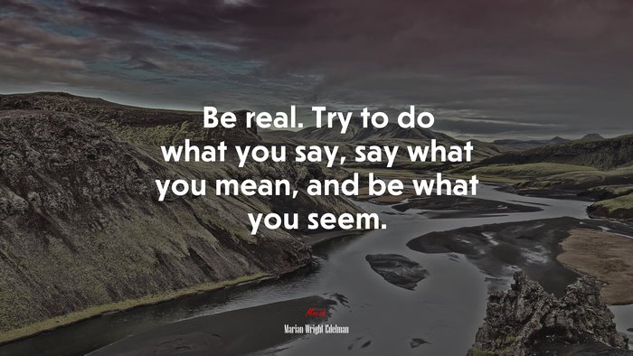 Be real. Try to do what you say, say what you mean, and be what you seem. | Marian Wright Edelman quote