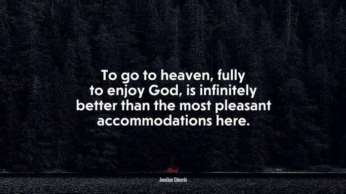To go to heaven, fully to enjoy God, is infinitely better than the most pleasant accommodations here. | Jonathan Edwards quote