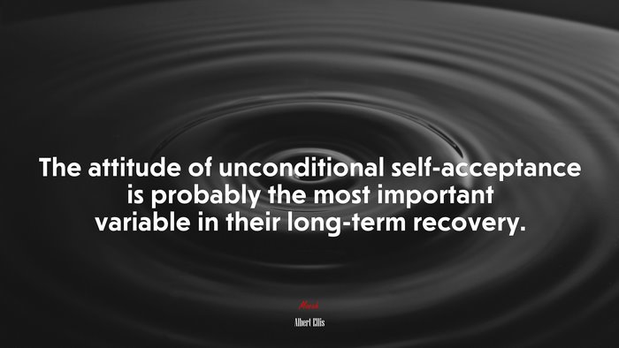 The attitude of unconditional self-acceptance is probably the most important variable in their long-term recovery. | Albert Ellis quote