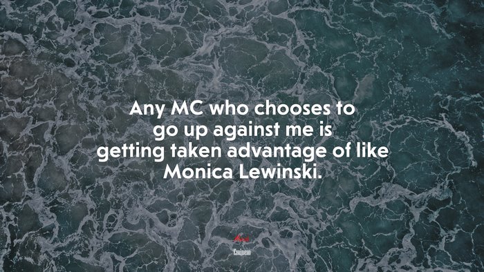 Any MC who chooses to go up against me is getting taken advantage of like Monica Lewinski. | Eminem quote