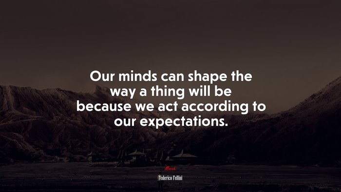 Our minds can shape the way a thing will be because we act according to our expectations. | Federico Fellini quote