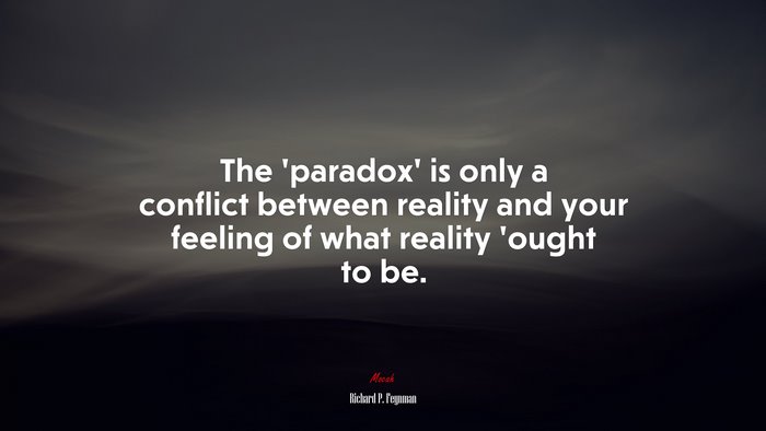 The ‘paradox’ is only a conflict between reality and your feeling of what reality ’ought to be. | Richard P. Feynman quote