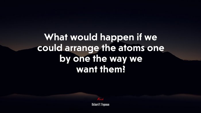What would happen if we could arrange the atoms one by one the way we want them? | Richard P. Feynman quote