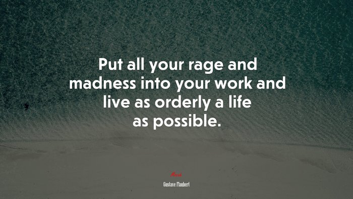 Put all your rage and madness into your work and live as orderly a life as possible. | Gustave Flaubert quote