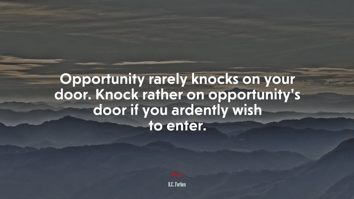 Opportunity rarely knocks on your door. Knock rather on opportunity’s door if you ardently wish to enter. | B.C. Forbes quote