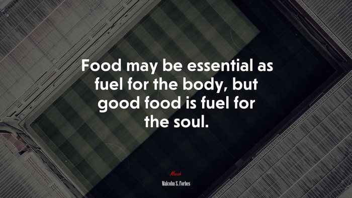Food may be essential as fuel for the body, but good food is fuel for the soul. | Malcolm S. Forbes quote