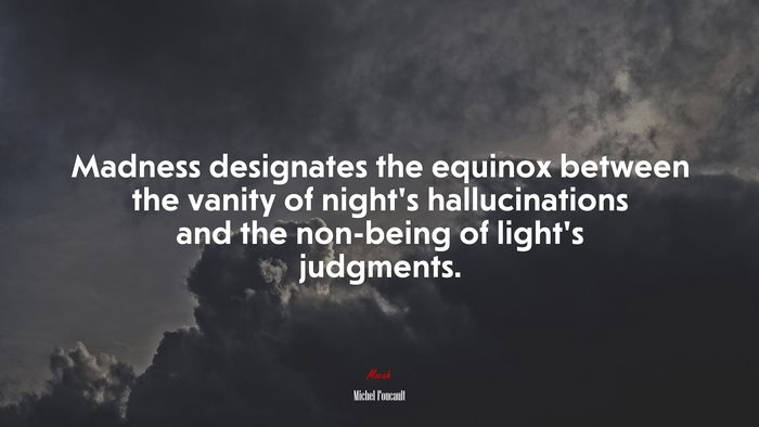 Madness designates the equinox between the vanity of night’s hallucinations and the non-being of light’s judgments. | Michel Foucault quote