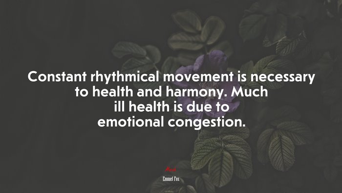 Constant rhythmical movement is necessary to health and harmony. Much ill health is due to emotional congestion. | Emmet Fox quote