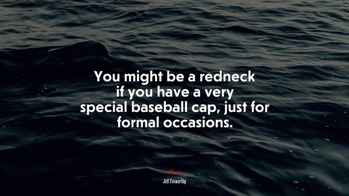 You might be a redneck if you have a very special baseball cap, just for formal occasions. | Jeff Foxworthy quote