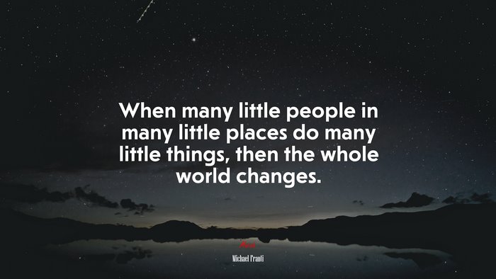 When many little people in many little places do many little things, then the whole world changes. | Michael Franti quote