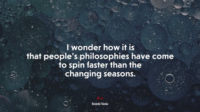 I wonder how it is that people’s philosophies have come to spin faster than the changing seasons. | Masanobu Fukuoka quote