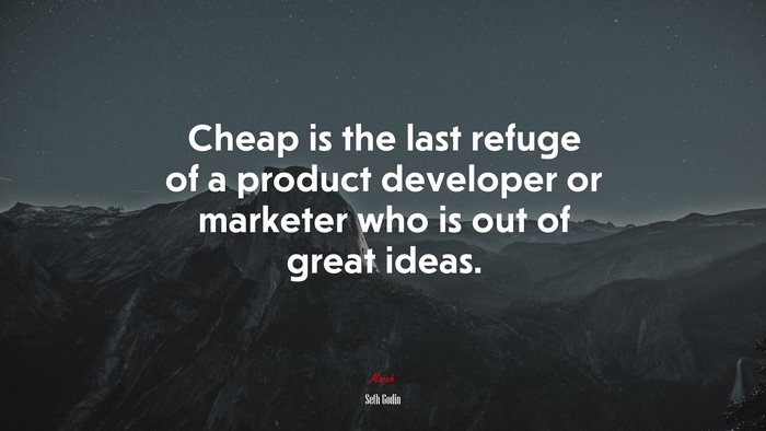 Cheap is the last refuge of a product developer or marketer who is out of great ideas. | Seth Godin quote
