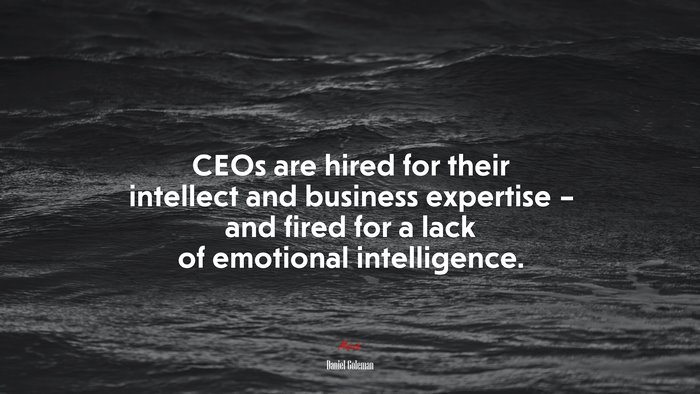 CEOs are hired for their intellect and business expertise – and fired for a lack of emotional intelligence. | Daniel Goleman quote