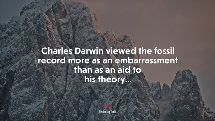 Charles Darwin viewed the fossil record more as an embarrassment than as an aid to his theory... | Stephen Jay Gould quote