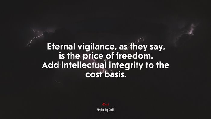 Eternal vigilance, as they say, is the price of freedom. Add intellectual integrity to the cost basis. | Stephen Jay Gould quote
