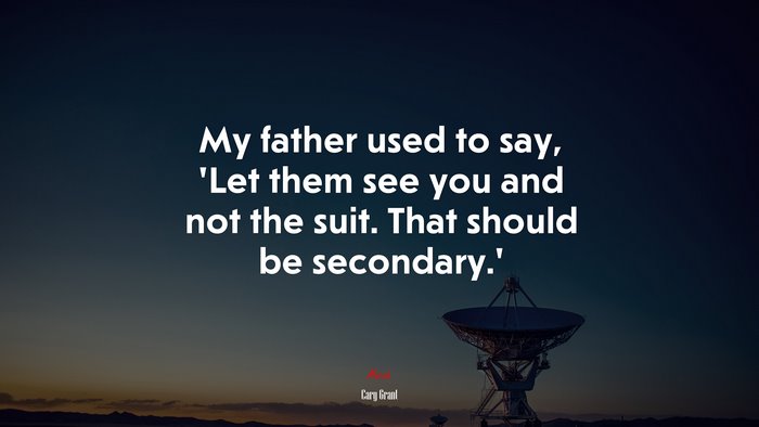 My father used to say, ‘Let them see you and not the suit. That should be secondary.’ | Cary Grant quote