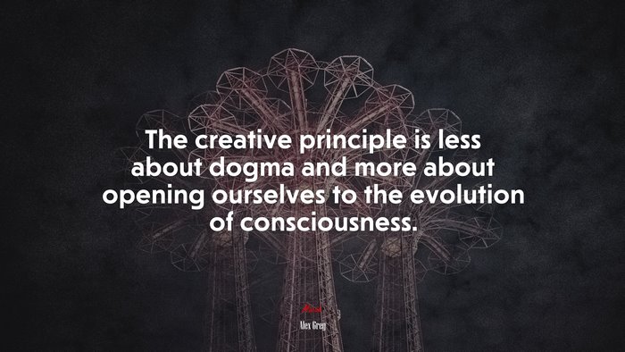 The creative principle is less about dogma and more about opening ourselves to the evolution of consciousness. | Alex Grey quote