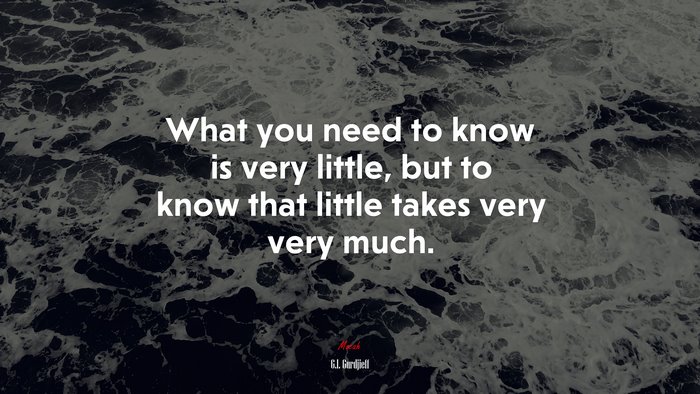 What you need to know is very little, but to know that little takes very very much. | G.I. Gurdjieff quote