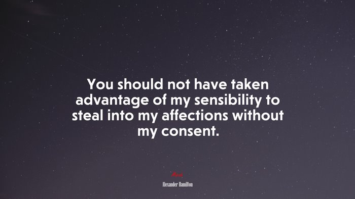 You should not have taken advantage of my sensibility to steal into my affections without my consent. | Alexander Hamilton quote
