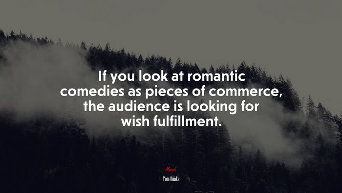 If you look at romantic comedies as pieces of commerce, the audience is looking for wish fulfillment. | Tom Hanks quote