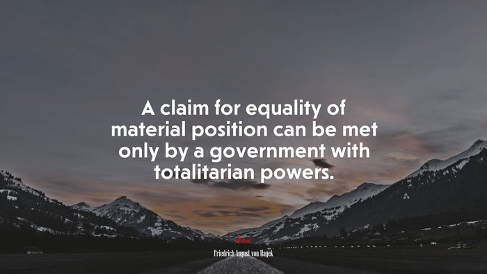 A claim for equality of material position can be met only by a government with totalitarian powers. | Friedrich August von Hayek quote