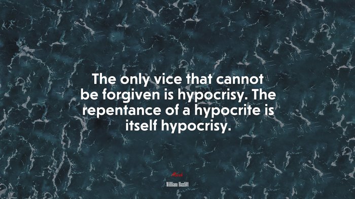 The only vice that cannot be forgiven is hypocrisy. The repentance of a hypocrite is itself hypocrisy. | William Hazlitt quote