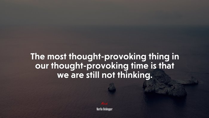 The most thought-provoking thing in our thought-provoking time is that we are still not thinking. | Martin Heidegger quote
