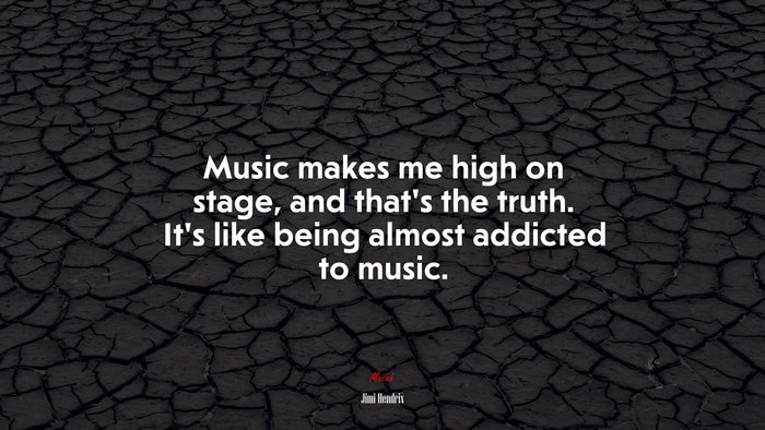 Music makes me high on stage, and that’s the truth. It’s like being almost addicted to music. | Jimi Hendrix quote
