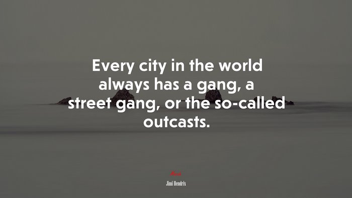 Every city in the world always has a gang, a street gang, or the so-called outcasts. | Jimi Hendrix quote