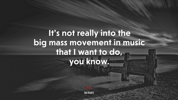 It’s not really into the big mass movement in music that I want to do, you know. | Jimi Hendrix quote