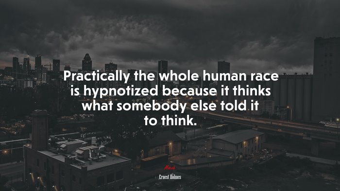 Practically the whole human race is hypnotized because it thinks what somebody else told it to think. | Ernest Holmes quote