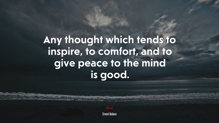 Any thought which tends to inspire, to comfort, and to give peace to the mind is good. | Ernest Holmes quote