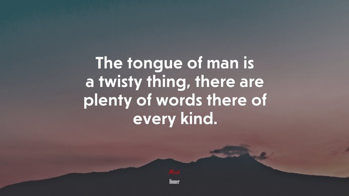 The tongue of man is a twisty thing, there are plenty of words there of every kind. | Homer quote