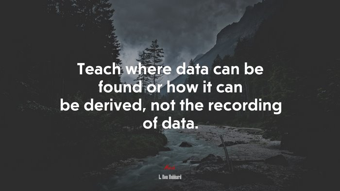 Teach where data can be found or how it can be derived, not the recording of data. | L. Ron Hubbard quote