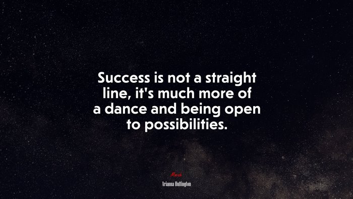 Success is not a straight line, it’s much more of a dance and being open to possibilities. | Arianna Huffington quote