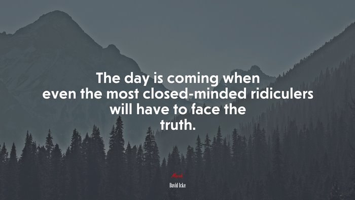 The day is coming when even the most closed-minded ridiculers will have to face the truth. | David Icke quote