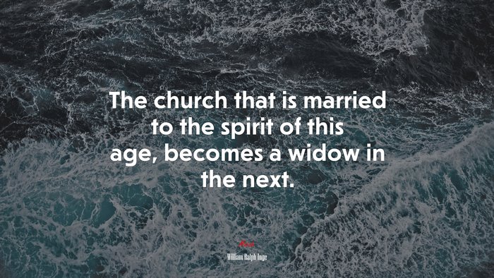 The church that is married to the spirit of this age, becomes a widow in the next. | William Ralph Inge quote
