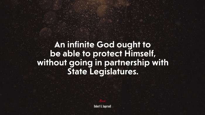An infinite God ought to be able to protect Himself, without going in partnership with State Legislatures. | Robert G. Ingersoll quote