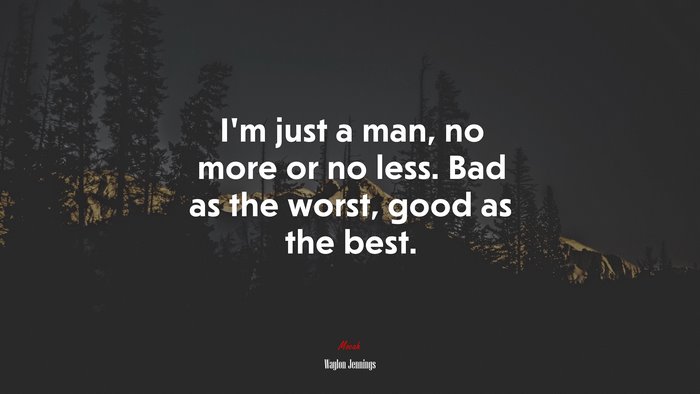 I’m just a man, no more or no less. Bad as the worst, good as the best. | Waylon Jennings quote