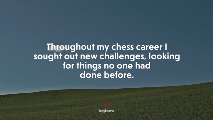 Throughout my chess career I sought out new challenges, looking for things no one had done before. | Garry Kasparov quote