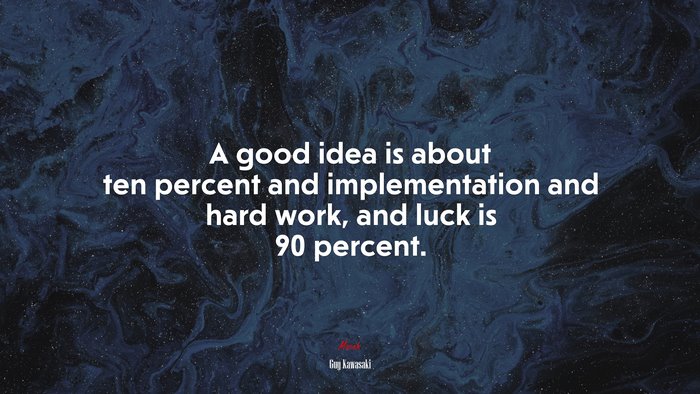 A good idea is about ten percent and implementation and hard work, and luck is 90 percent. | Guy Kawasaki quote