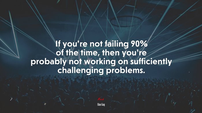 If you’re not failing 90% of the time, then you’re probably not working on sufficiently challenging problems. | Alan Kay quote