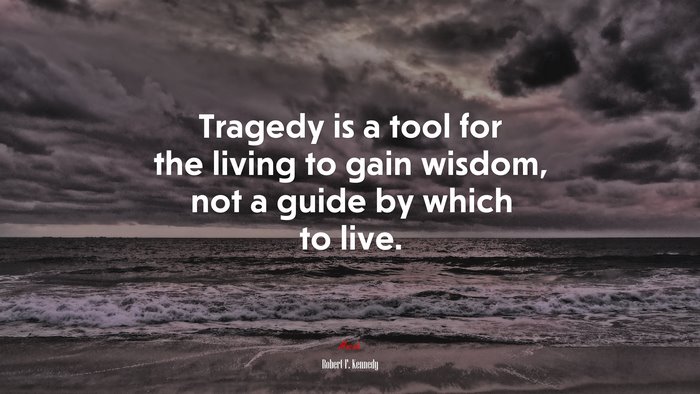 Tragedy is a tool for the living to gain wisdom, not a guide by which to live. | Robert F. Kennedy quote