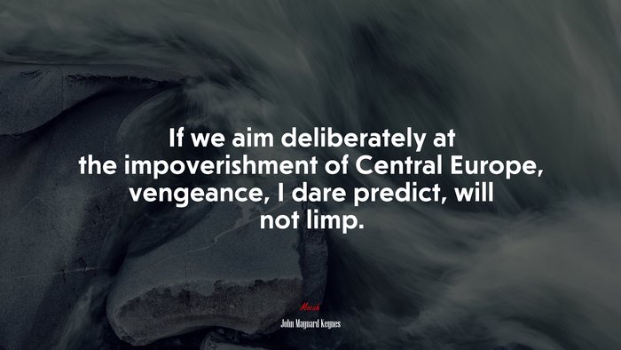 If we aim deliberately at the impoverishment of Central Europe, vengeance, I dare predict, will not limp. | John Maynard Keynes quote