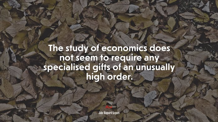 The study of economics does not seem to require any specialised gifts of an unusually high order. | John Maynard Keynes quote