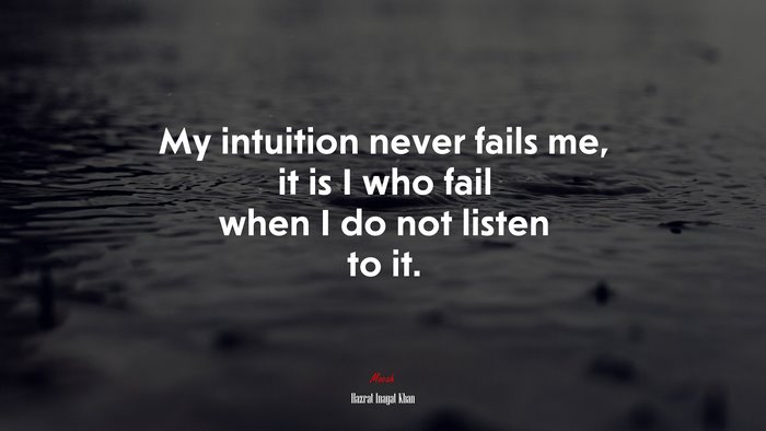 My intuition never fails me, it is I who fail when I do not listen to it. | Hazrat Inayat Khan quote